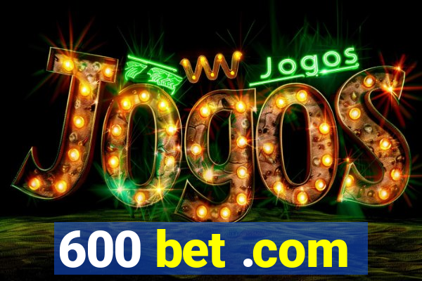 600 bet .com